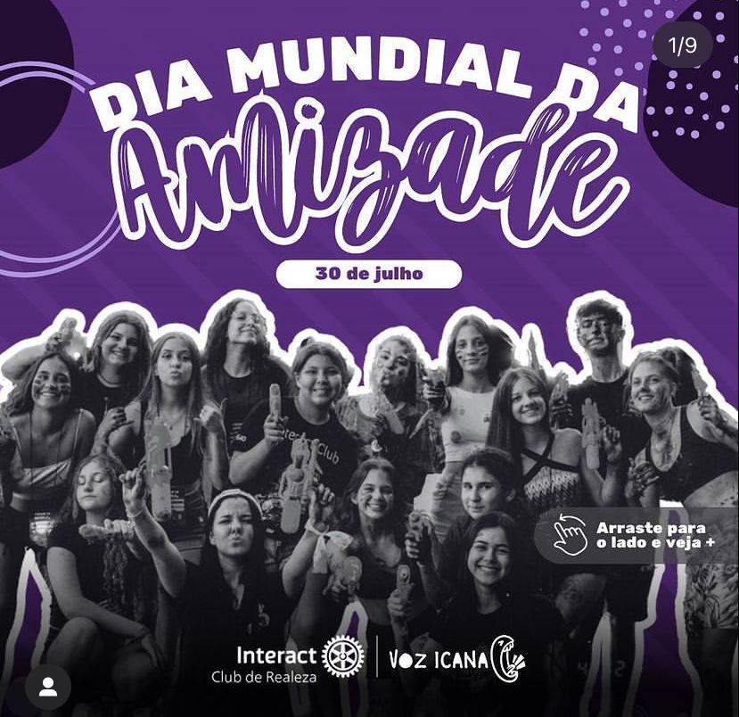 DIA DA AMIZADE COM VOZ ICANA! 🫂💜  Hoje, nesse dia tão especial, estreamos nosso querido projeto de imagem pública, o VOZ ICANA!🗣️✨  Nosso lema é "Imagine, Crie e Importe", em referência aos lemas do Rotary Internacional da gestão 22-23 e 23-24, e também ao nosso lema distrital da gestão atual. ❤️‍🔥🥰  Nessa postagem 6 interactianas vão falar um pouco sobre suas amizades dentro do interact!! 🫂🫶🏻   Nos sigam e acompanhem as próximas postagens desse incrível projeto!!🤩🤩  #ParaTodosVerem  A arte possui um fundo roxo com linhas mais claras na diagonal, a parte inferior da arte possui um degrade preto e pela arte temos pontos, linhas e círculos em vários tons de roxo.  Na parte superior temos a frase "Dia mundial da" em letras brancas com bordas roxas e abaixo "Amizade" em letra manuscrita no roxo com bordas e detalhes no branco. Depois temos uma caixa redonda no branco e o texto "30 de julho" no roxo dentro da mesma caixa. Depois dos textos temos uma foto dos interactianos no preto e com bordas brancas fazendo referência a um stickers. No lado direito temos um ícone de "Arraste para o lado". Na parte inferior temos a logo do Interact Club de Realeza e a logo do projeto Voz Icana.  Arrastando para o lado temos o mesmo fundo, ícone de arraste e elementos de círculos, linhas e pontos, porem textos e logos diferentes. Temos o texto "O que é" no roxo claro, sendo completada com a logo da Voz Icana e um ponto de interrogação.  Abaixo temos um texto explicando o projetos e na parte inferior as logos do Interact Club de Realeza e a do lema "Crie esperança no mundo". Novamente arrastando para o lado temos o mesmo fundo, ícone de arraste e elementos, porém texto diferentes. Na parte superior temos "Imagine, Crie e Importe" em letras roxas claras, abaixo temos as logos dos lemas que formam o do nosso projeto e o do nosso projeto.