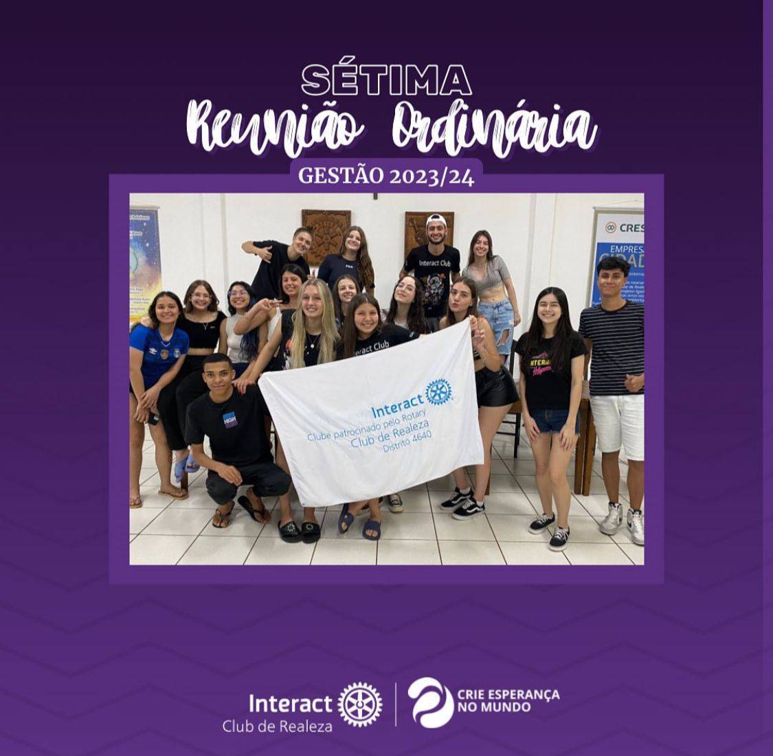 7ª REUNIÃO ORDINÁRIA GESTÃO 2023-24!🧑🏻‍⚖️  Na segunda-feira dia 11 de setembro de 2023 realizamos a sétima reunião ordinária do Interact Club de Realeza. Tratamos sobre novas propostas para projetos e ações durante os próximos meses.  #ParaTodosVerem  A arte possui um fundo roxo, com algumas ondas triangulares. Ao meio temos uma foto com a borda lilás e na parte de cima da foto uma caixa de texto escrito "Gestão 2023-24". Acima dessa caixa temos o texto "Reunião Ordinária" manuscrita em letra brancas e efeito com sombra roxa, em cima, temos "Sétima" em letras brancas e vazadas. Na parte inferior da imagem temos a logo do Interact Club de Realeza e a Logo da gestão 2023-24, "Crie Esperança no Mundo".